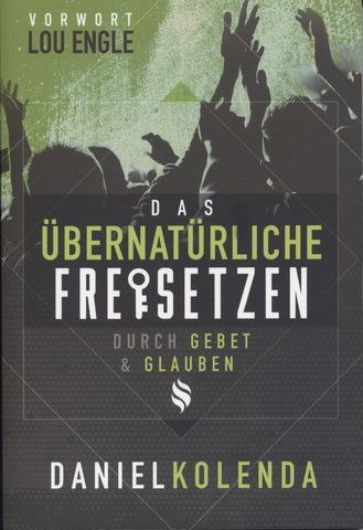 Daniel Kolenda: Das Übernatürliche Freisetzen durch Gebet & Glauben