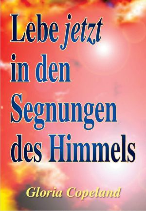 Gloria Copeland: Lebe jetzt in den Segnungen des Himmels